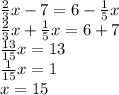 \frac{2}{3} x-7=6-\frac{1}{5} x\\\frac{2}{3} x+\frac{1}{5} x= 6+7\\\frac{13}{15} x= 13\\\frac{1}{15} x=1\\x = 15