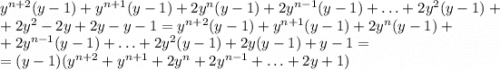 y^{n+2}(y-1)+y^{n+1}(y-1)+2y^n(y-1)+2y^{n-1}(y-1)+\ldots +2y^2(y-1)+\\+2y^2-2y+2y-y-1=y^{n+2}(y-1)+y^{n+1}(y-1)+2y^n(y-1)+\\+2y^{n-1}(y-1)+\ldots +2y^2(y-1)+2y(y-1)+y-1=\\=(y-1)(y^{n+2}+y^{n+1}+2y^n+2y^{n-1}+\ldots +2y+1)