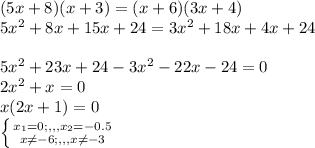 (5x+8)(x+3)=(x+6)(3x+4)\\5x^{2} +8x+15x+24=3x^{2} +18x+4x+245x^{2} +23x+24-3x^{2} -22x-24=0\\2x^{2} +x=0\\x(2x+1)=0\\\left \{ {{x_{1}=0;,,,x_{2}=-0.5} \atop {x\neq -6}; ,,,x\neq -3} \right.