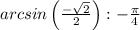 arcsin \left(\frac{-\sqrt{2} }{2} \right):-\frac{\pi }{4}