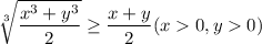 \displaystyle\sqrt[3]{\frac{x^3+y^3}{2} } \geq \frac{x+y}{2} (x0,y0)