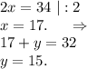 2x=34\ |:2\\x=17.\ \ \ \ \Rightarrow\\17+y=32\\y=15.