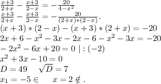 \frac{x+3}{2+x} -\frac{x+3}{2-x}= -\frac{20}{4-x^2}\\ \frac{x+3}{2+x} -\frac{x+3}{2-x}= -\frac{20}{(2+x)*(2-x)} .\\(x+3)*(2-x)-(x+3)*(2+x)=-20\\2x+6-x^2-3x-2x-6-x^2-3x=-20\\-2x^2-6x+20=0\ |:(-2)\\x^2+3x-10=0\\D=49\ \ \ \ \sqrt{D}=7\\ x_1=-5\in\ \ \ \ x=2\notin.