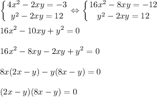 \displaystyle\\\left \{ {{4x^2-2xy=-3} \atop {y^2-2xy=12}} \right.\Leftrightarrow\left \{ {{16x^2-8xy=-12} \atop {y^2-2xy=12}} \right. 16x^2-10xy+y^2=016x^2-8xy-2xy+y^2=08x(2x-y)-y(8x-y)=0(2x-y)(8x-y)=0