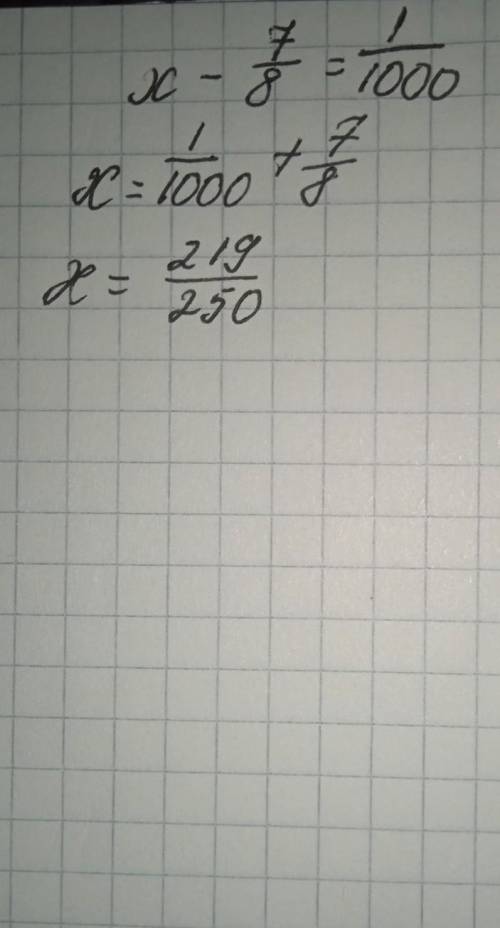 Решите уравнение: x-7/8=1/1000 /-дробь