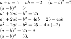 a+b=5\ \ \ \ ab=-2\ \ \ \ (a-b)^2=?\\(a+b)^2=5^2\\a^2+2ab+b^2=25\\a^2+2ab+b^2-4ab=25-4ab\\a^2-2ab+b^2=25-4*(-2)\\(a-b)^2=25+8\\(a-b)^2=33.