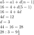 a5=a1+d(n-1)\\16=4+d(5-1)\\16=4+4d\\4d=12\\d=3 \\44-16=28\\28:3=9\frac{1}{3} \\