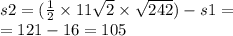 s2 = ( \frac{1}{2} \times 11 \sqrt{2} \times \sqrt{242}) - s1 = \\ = 121 - 16 = 105