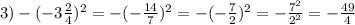 3) - ( - 3 \frac{2}{4} ) {}^{2} = - ( - \frac{14}{7} ) {}^{2} = - ( - \frac{7}{2} ) {}^{2} = - \frac{7 {}^{2} }{2 {}^{2} } = - \frac{49}{4}