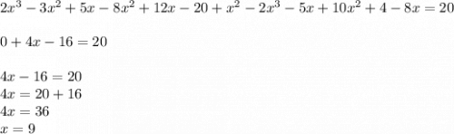 2x {}^{3} - 3x {}^{2} + 5x - 8x {}^{2} + 12x - 20 + x {}^{2} - 2x {}^{3} - 5x + 10x {}^{2} + 4 - 8x = 20 \\ \\ 0 + 4x - 16 = 20 \\ \\ 4x - 16 = 20 \\ 4x = 20 + 16 \\ 4x = 36 \\ x = 9