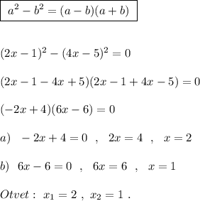 \boxed{\ a^2-b^2=(a-b)(a+b)\ }(2x-1)^2-(4x-5)^2=0(2x-1-4x+5)(2x-1+4x-5)=0(-2x+4)(6x-6)=0a)\ \ -2x+4=0\ \ ,\ \ 2x=4\ \ ,\ \ x=2b)\ \ 6x-6=0\ \ ,\ \ 6x=6\ \ ,\ \ x=1Otvet:\ x_1=2\ ,\ x_2=1\ .