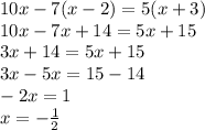 10x - 7(x - 2) = 5(x + 3) \\ 10x - 7x + 14 = 5x + 15 \\ 3x + 14 = 5x + 15 \\ 3x - 5x = 15 - 14 \\ - 2x = 1 \\ x = - \frac{1}{2}
