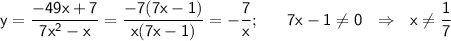 \sf \displaystyle y=\frac{-49x+7}{7x^2-x}=\frac{-7(7x-1)}{x(7x-1)}=-\frac{7}{x}; \ \ \ \ \ 7x-1 \neq 0 \ \ \Rightarrow \ \ x \neq \frac{1}{7}}