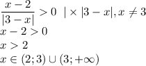 \displaystyle \frac{x-2}{|3-x|} 0\;\; | \times |3-x|, x\neq 3\\x-20\\x2\\x \in (2; 3) \cup(3; +\infty)