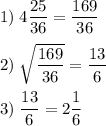 1)\;4\dfrac{25}{36}=\dfrac{169}{36}2)\;\sqrt{\dfrac{169}{36}}=\dfrac{13}{6}3)\;\dfrac{13}{6}=2\dfrac{1}{6}