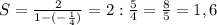 S=\frac{2}{1-(-\frac{1}{4})} =2:\frac{5}{4}=\frac{8}{5}=1,6