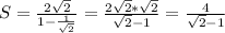 S=\frac{2\sqrt{2} }{1-\frac{1 }{\sqrt{2} } } =\frac{2\sqrt{2} *\sqrt{2} }{\sqrt{2} -1} =\frac{4}{\sqrt{2} -1}