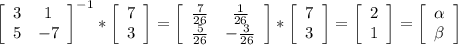 \left[\begin{array}{cc}3&1\\5&-7\end{array}\right]^{-1} * \left[\begin{array}{c}7\\3 \end{array}\right] = \left[\begin{array}{cc}\frac{7}{26} &\frac{1}{26} \\\frac{5}{26} &-\frac{3}{26} \end{array}\right]* \left[\begin{array}{c}7\\3 \end{array}\right] = \left[\begin{array}{c}2\\1\end{array}\right] = \left[\begin{array}{c}\alpha \\\beta \end{array}\right]