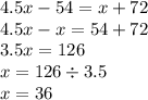 4.5x - 54 = x + 72 \\ 4.5x - x = 54 + 72 \\ 3.5x = 126 \\ x = 126 \div 3.5 \\ x =36