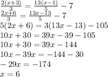 \frac{2(x + 3)}{3} = \frac{13( x - 1)}{5} - 7 \\ \frac{2x + 6}{3} = \frac{13x - 13}{5} - 7 \\ 5(2x + 6) = 3(13x - 13) - 105 \\ 10x + 30 = 39x - 39 - 105 \\ 10x + 30 = 39x - 144 \\ 10x - 39x = - 144 - 30 \\ - 29x = - 174 \\ x = 6