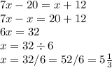 7x - 20 = x + 12 \\ 7x - x = 20 + 12 \\ 6x = 32 \\ x = 32 \div 6 \\ x = 32/6=5 2/6=5 \frac{1}{3}