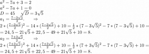 a^2-7a+3=2\\a^2-7a+1=0\\D=45\ \ \ \ \sqrt{D} =3\sqrt{5}\\a_1= \frac{7-3\sqrt{5} }{2} .\ \ \ \ \ \Rightarrow\\2*(\frac{7-3\sqrt{5} }{2})^2 -14*(\frac{7-3\sqrt{5} }{2})+10=\frac{1}{2} *(7-3\sqrt{5})^2-7*(7-3\sqrt{5})+10=\\ =24,5-21\sqrt{5}+22,5-49+21\sqrt{5}+10=8 .\\ a_2= \frac{7+3\sqrt{5} }{2} .\ \ \ \ \ \Rightarrow\\2*(\frac{7+3\sqrt{5} }{2})^2 +14*(\frac{7+3\sqrt{5} }{2})+10=\frac{1}{2}* (7+3\sqrt{5})^2-7*(7-3\sqrt{5})+10=\\ =24,5+21\sqrt{5}+22,5-49-21\sqrt{5}+10=8.\\