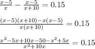 \frac{x-5}{x} -\frac{x-5}{x+10}=0.15\\ \\\frac{(x-5)(x+10)-x(x-5)}{x(x+10)} =0.15frac{x^2-5x+10x-50-x^2+5x}{x^2+10x} =0.15