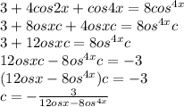 3 + 4cos2x + cos4x = 8cos {}^{4x} \\ 3 + 8osxc + 4osxc = 8o {s}^{4x} c \\ 3 + 12osxc = {8os}^{4x} c \\ 12osxc - {8os}^{4x} c = - 3 \\ (12osx - 8o {s}^{4x} )c = - 3 \\ c = - \frac{3}{12osx - 8os {}^{4x} }