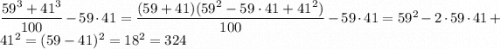 \dfrac{59^3+41^3}{100}-59\cdot41=\dfrac{(59+41)(59^2-59\cdot41+41^2)}{100}-59\cdot41=59^2-2\cdot59\cdot41+41^2=(59-41)^2=18^2=324