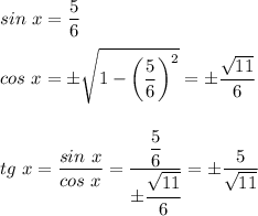 \displaystyle sin~x = \frac{5}{6}  cos~ x = \pm \sqrt{1-\bigg(\frac{5}{6}\bigg)^2 }=\pm \frac{\sqrt{11} }{6}  tg ~ x=\frac{sin ~x}{cos~ x} =\frac{\dfrac{5}{6} }{\pm \cfrac{\sqrt{11} }{6}} = \pm \frac{5}{\sqrt{11} }