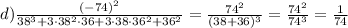 d)\frac{(-74)^2}{38^3+3\cdot38^2\cdot36+3\cdot38\cdot36^2+36^2}=\frac{74^2}{(38+36)^3}=\frac{74^2}{74^3}=\frac{1}{74}