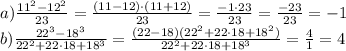a)\frac{11^2-12^2}{23}=\frac{(11-12)\cdot(11+12)}{23}=\frac{-1\cdot23}{23}=\frac{-23}{23}=-1\\b)\frac{22^3-18^3}{22^2+22\cdot18+18^3}=\frac{(22-18)(22^2+22\cdot18+18^2)}{22^2+22\cdot18+18^3}=\frac{4}{1}=4