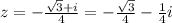 z = - \frac{\sqrt{3}+i}{4} = -\frac{\sqrt{3}}{4} - \frac{1}{4} i