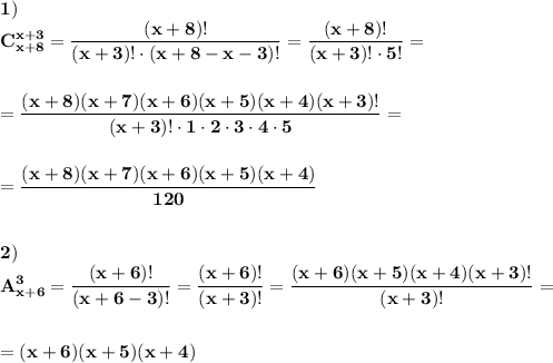 \displaystyle\bf\\1)\\C_{x+8} ^{x+3} =\frac{(x+8)!}{(x+3)!\cdot(x+8-x-3)!} =\frac{(x+8)!}{(x+3)!\cdot5!} ==\frac{(x+8)(x+7)(x+6)(x+5)(x+4)(x+3)!}{(x+3)!\cdot1\cdot2\cdot3\cdot4\cdot5} ==\frac{(x+8)(x+7)(x+6)(x+5)(x+4)}{120} 2)\\A_{x+6} ^{3} =\frac{(x+6)!}{(x+6-3)!} =\frac{(x+6)!}{(x+3)!} =\frac{(x+6)(x+5)(x+4)(x+3)!}{(x+3)!}==(x+6)(x+5)(x+4)