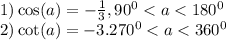 1) \cos(a) = - \frac{1}{3} ,90 {}^{0} < a < 180 {}^{0} \\ 2) \cot(a) = - 3.270 {}^{0} < a < 360 {}^{0}