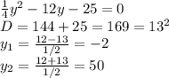 \frac{1}{4}y^2-12y-25=0\\D=144+25=169=13^2\\y_1=\frac{12-13}{1/2}=-2\\ y_2=\frac{12+13}{1/2}=50