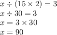 x \div (15 \times 2) = 3 \\ x \div 30 = 3 \\ x = 3 \times 30 \\ x = 90