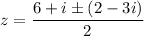 z=\dfrac{6+i\pm(2-3i)}{2}