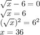 \sqrt{x} - 6 = 0 \\ \sqrt{x} = 6 \\ ( \sqrt{x} ) {}^{2} = 6 {}^{2} \\ x = 36