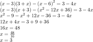 (x - 3)(3 + x) - (x - 6 {)}^{2} = 3 - 4x \\ (x - 3)(x + 3) - ( {x}^{2} - 12x + 36) = 3 - 4x \\ {x}^{2} - 9 - {x}^{2} + 12x - 36 = 3 - 4x \\ 12x + 4x = 3 + 9 + 36 \\ 16x = 48 \\ x = \frac{48}{16} \\ x = 3