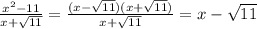 \frac{x {}^{2} - 11}{x + \sqrt{11} } = \frac{(x - \sqrt{11} )(x + \sqrt{11}) }{x + \sqrt{11} } = x - \sqrt{11}