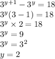 {3}^{y + 1} - {3}^{y} = 18 \\ {3}^{y} (3 - 1) = 18 \\ {3}^{y} \times 2 = 18 \\ {3}^{y} = 9 \\ {3}^{y} = {3}^{2} \\ y = 2