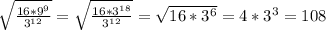 \sqrt{\frac{16 * 9^{9}}{3^{12}}} = \sqrt{\frac{16 * 3^{18}}{3^{12}}} = \sqrt{16*3^6}=4*3^3=108