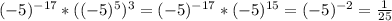 (-5)^{-17}*((-5)^5)^3 = (-5)^{-17}*(-5)^{15}=(-5)^{-2}=\frac{1}{25}