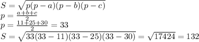 S=\sqrt{p(p-a)(p-b)(p-c)}\\ p=\frac{a+b+c}{2} \\p=\frac{11+25+30}{2} =33\\S=\sqrt{33(33-11)(33-25)(33-30)}=\sqrt{17424} =132