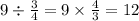 9 \div \frac{3}{4} = 9 \times \frac{4}{3} = 12