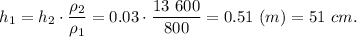 h_1 = h_2\cdot \dfrac{\rho_2}{\rho_1} = 0.03\cdot \dfrac{13~600}{800} = 0.51~(m) = 51~cm.