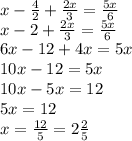 x - \frac{4}{2} + \frac{2x}{3} = \frac{5x}{6} \\ x - 2 + \frac{2x}{3} = \frac{5x}{6} \\ 6x - 12 + 4x = 5x \\ 10x - 12 = 5x \\ 10x - 5x = 12 \\ 5x = 12 \\ x = \frac{12}{5} = 2 \frac{2}{5}