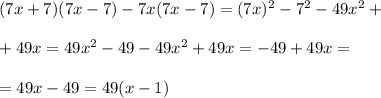 (7x + 7)(7x - 7) - 7x(7x - 7) = (7x)^{2} - 7^{2} - 49x^{2} + \\ \\ + 49x = 49x ^{2} - 49 - 49x^{2} + 49x = - 49 + 49x = \\ \\ = 49x - 49 = 49(x - 1)