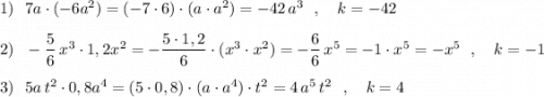 1)\ \ 7a\cdot (-6a^2)=(-7\cdot 6)\cdot (a\cdot a^2)=-42\, a^3\ \ ,\ \ \ k=-422)\ \ -\dfrac{5}{6}\, x^3\cdot 1,2x^2=-\dfrac{5\cdot 1,2}{6}\cdot (x^3\cdot x^2)=-\dfrac{6}{6}\, x^5=-1\cdot x^5=-x^5\ \ ,\ \ \ k=-13)\ \ 5a\, t^2\cdot 0,8a^4=(5\cdot 0,8)\cdot (a\cdot a^4)\cdot t^2=4\, a^5\, t^2\ \ ,\ \ \ k=4